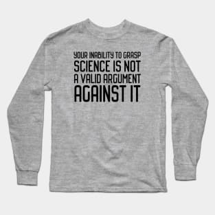 Plain speaking: Your inability to grasp science is not a valid argument against it (black text) Long Sleeve T-Shirt